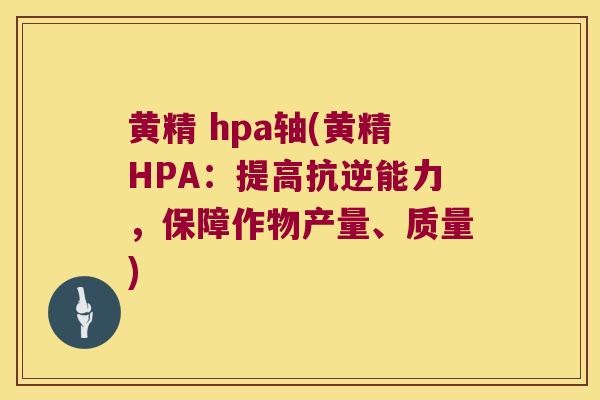 黄精 hpa轴(黄精HPA：提高抗逆能力，保障作物产量、质量)