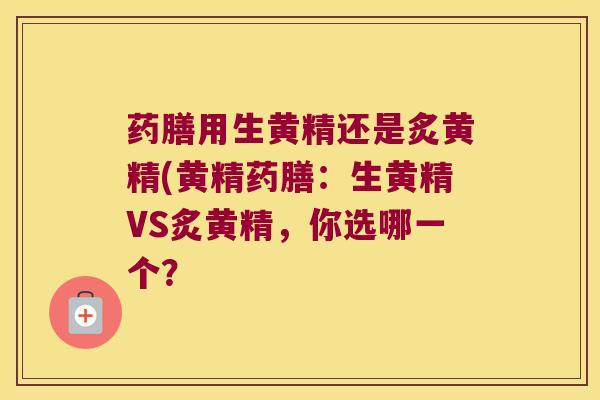 药膳用生黄精还是炙黄精(黄精药膳：生黄精VS炙黄精，你选哪一个？