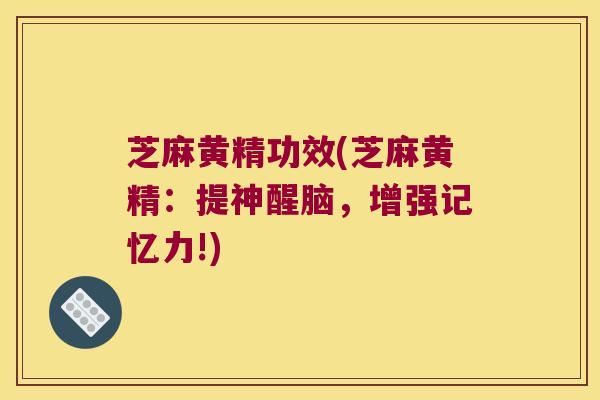 芝麻黄精功效(芝麻黄精：提神醒脑，增强记忆力!)