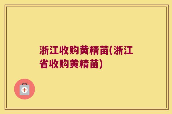浙江收购黄精苗(浙江省收购黄精苗)