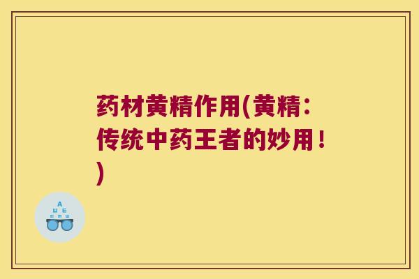 药材黄精作用(黄精:传统王者的妙用!) 药材黄精作用(黄精:传统王者的妙用!)
