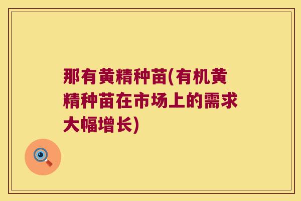 那有黄精种苗(有机黄精种苗在市场上的需求大幅增长) 那有黄精种苗(有机黄精种苗在市场上的需求大幅增长)