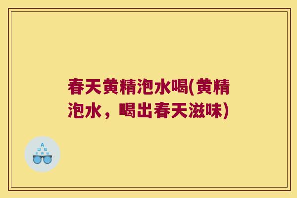 春天黄精泡水喝(黄精泡水，喝出春天滋味)