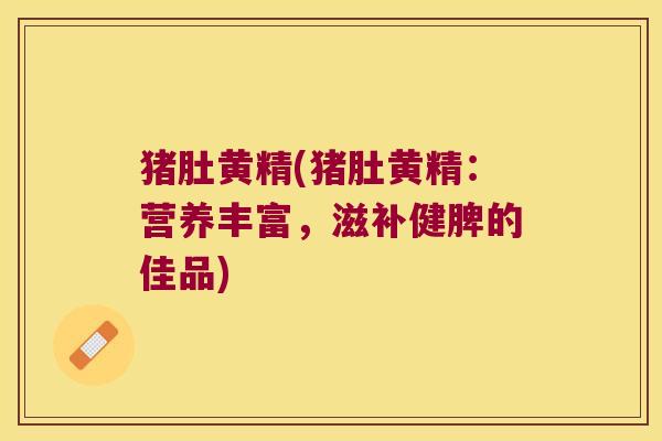 猪肚黄精(猪肚黄精：营养丰富，滋补健脾的佳品)