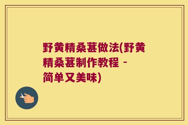 野黄精桑葚做法(野黄精桑葚制作教程 - 简单又美味)