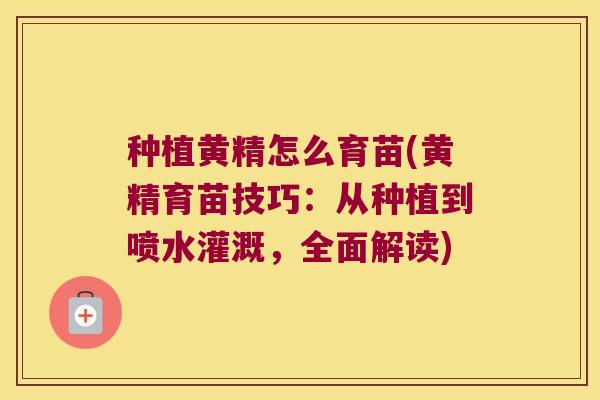 种植黄精怎么育苗(黄精育苗技巧：从种植到喷水灌溉，全面解读)
