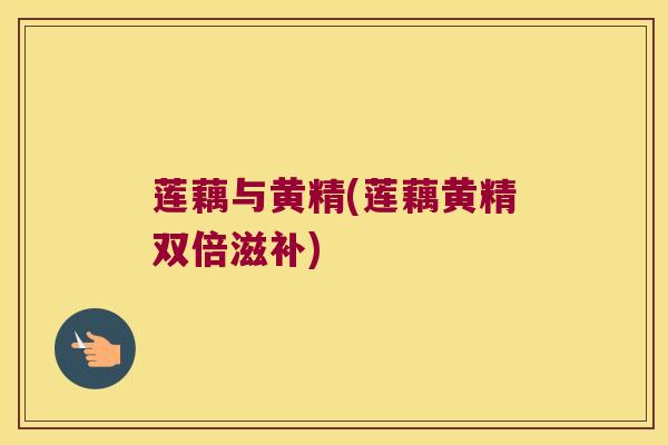 莲藕与黄精(莲藕黄精双倍滋补)