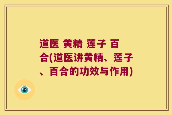 道医 黄精 莲子 百合(道医讲黄精、莲子、百合的功效与作用)