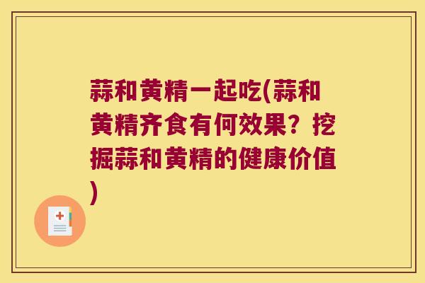 蒜和黄精一起吃(蒜和黄精齐食有何效果？挖掘蒜和黄精的健康价值)