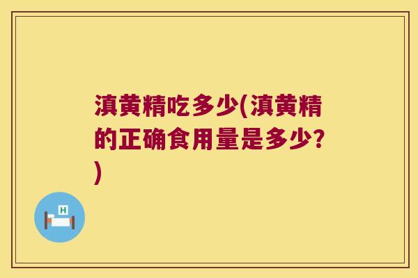 滇黄精吃多少(滇黄精的正确食用量是多少？)