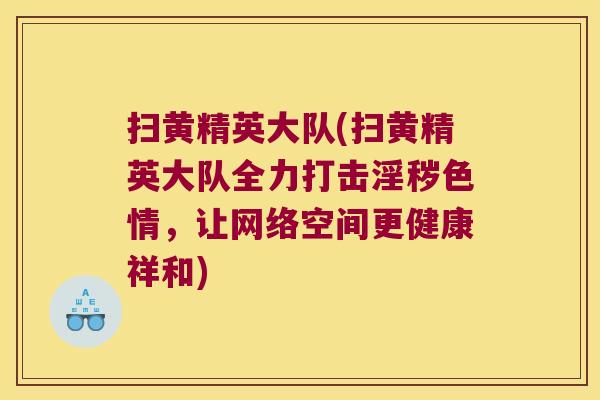 扫黄精英大队(扫黄精英大队全力打击淫秽色情，让网络空间更健康祥和)