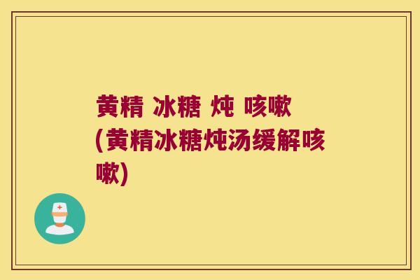 黄精 冰糖 炖 (黄精冰糖炖汤缓解)