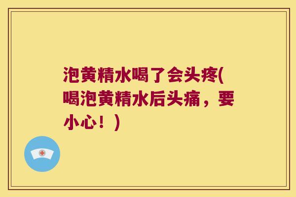 泡黄精水喝了会头疼(喝泡黄精水后头痛，要小心！)