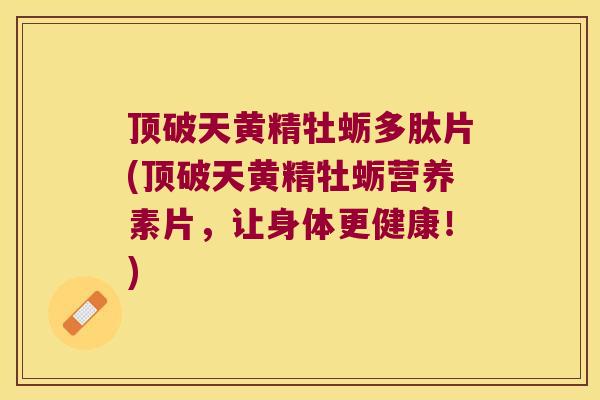 顶破天黄精牡蛎多肽片(顶破天黄精牡蛎营养素片，让身体更健康！)