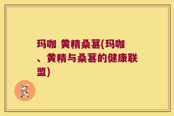 玛咖 黄精桑葚(玛咖、黄精与桑葚的健康联盟) 玛咖 黄精桑葚(玛咖、黄精与桑葚的健康联盟)