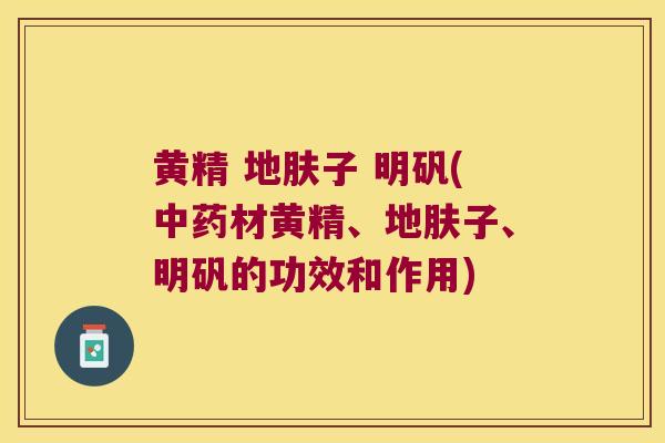 黄精 地肤子 明矾(材黄精、地肤子、明矾的功效和作用) 黄精 地肤子 明矾(材黄精、地肤子、明矾的功效和作用)