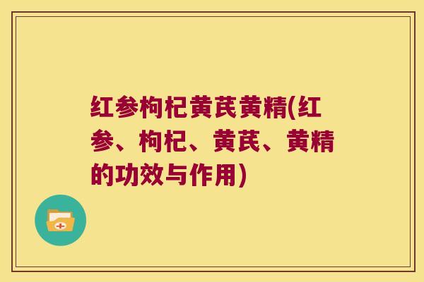 红参枸杞黄芪黄精(红参、枸杞、黄芪、黄精的功效与作用)