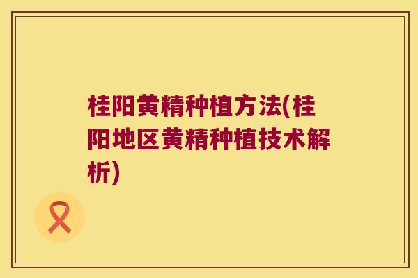 桂阳黄精种植方法(桂阳地区黄精种植技术解析) 桂阳黄精种植方法(桂阳地区黄精种植技术解析)