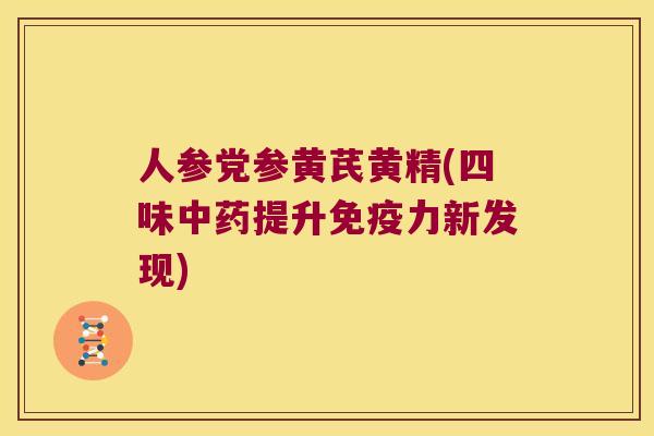 人参党参黄芪黄精(四味提升力新发现)