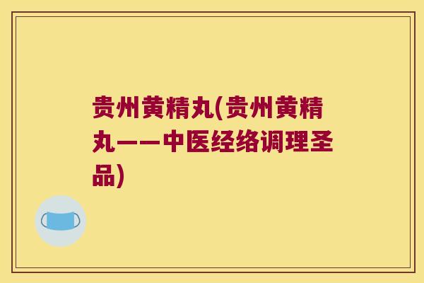 贵州黄精丸(贵州黄精丸——中医经络调理圣品)