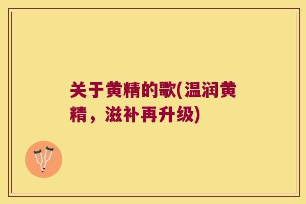 关于黄精的歌(温润黄精，滋补再升级)