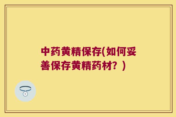 黄精保存(如何妥善保存黄精药材？)