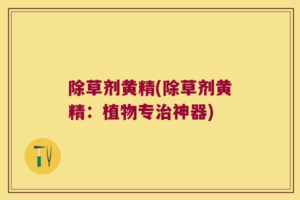 除草剂黄精(除草剂黄精：植物专神器)