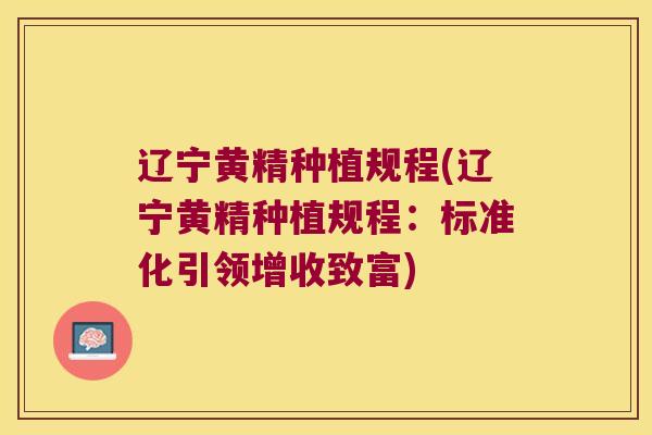 辽宁黄精种植规程(辽宁黄精种植规程：标准化引领增收致富)