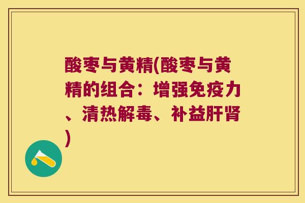酸枣与黄精(酸枣与黄精的组合:增强力、清热、补益) 酸枣与黄精(酸枣与黄精的组合:增强力、清热、补益)
