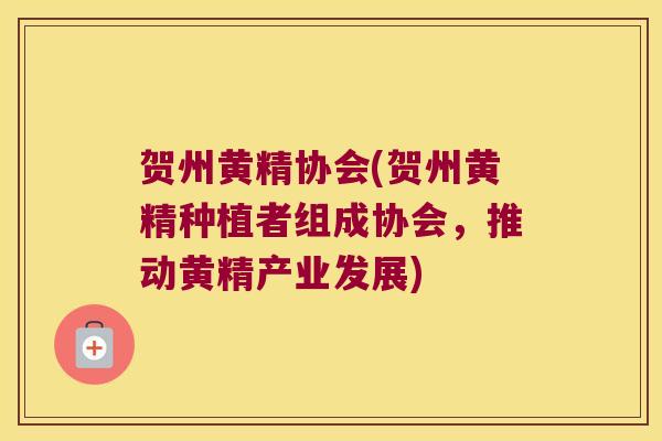 贺州黄精协会(贺州黄精种植者组成协会,推动黄精产业发展) 贺州黄精协会(贺州黄精种植者组成协会,推动黄精产业发展)