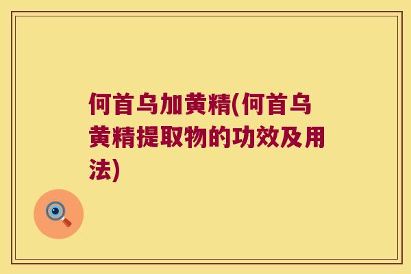 何首乌加黄精(何首乌黄精提取物的功效及用法)