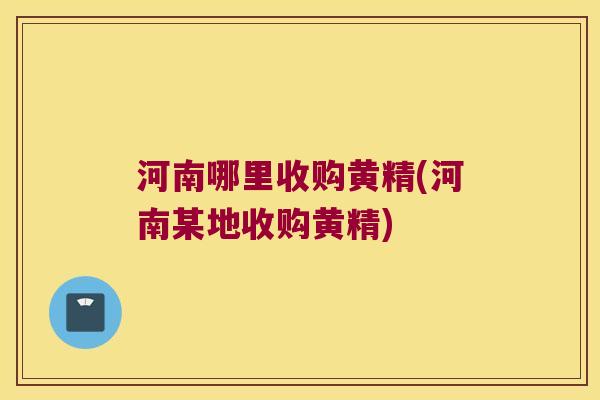 河南哪里收购黄精(河南某地收购黄精)