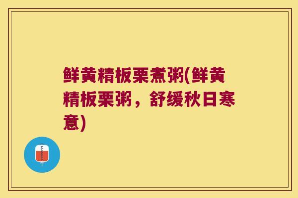 鲜黄精板栗煮粥(鲜黄精板栗粥，舒缓秋日寒意)
