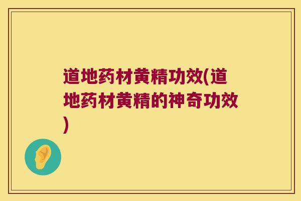 道地药材黄精功效(道地药材黄精的神奇功效)