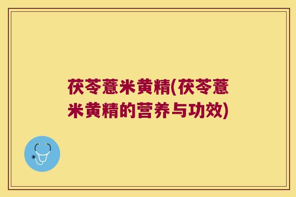 茯苓薏米黄精(茯苓薏米黄精的营养与功效)