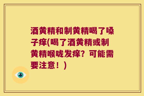 酒黄精和制黄精喝了嗓子痒(喝了酒黄精或制黄精喉咙发痒？可能需要注意！)