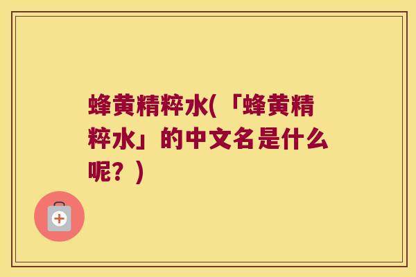 蜂黄精粹水(「蜂黄精粹水」的中文名是什么呢？)