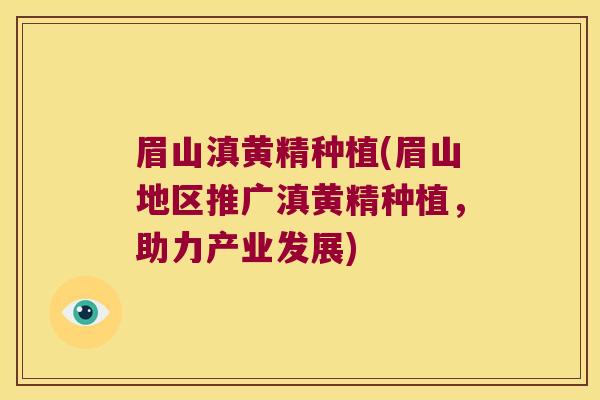 眉山滇黄精种植(眉山地区推广滇黄精种植，助力产业发展)