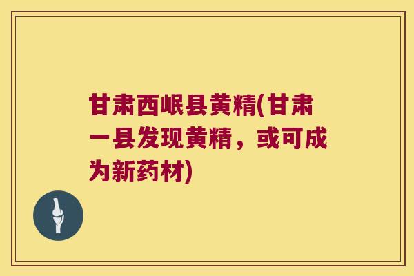 甘肃西岷县黄精(甘肃一县发现黄精，或可成为新药材)