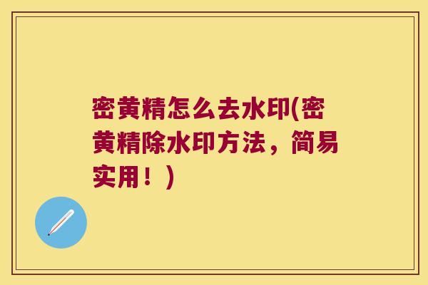 密黄精怎么去水印(密黄精除水印方法，简易实用！)