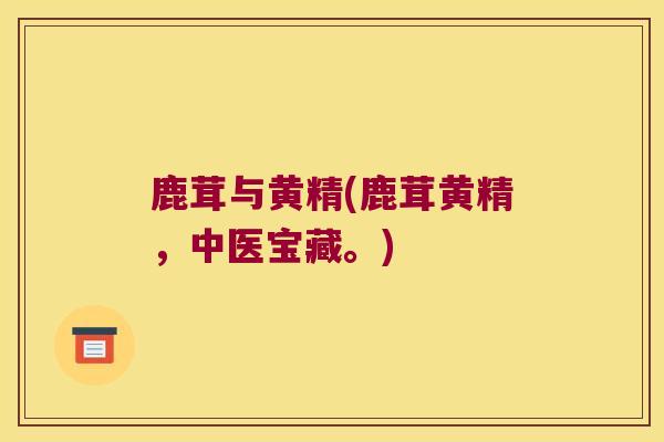 鹿茸与黄精(鹿茸黄精，中医宝藏。)