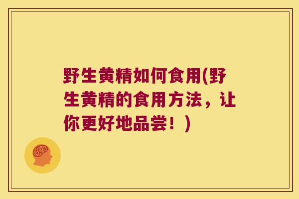 野生黄精如何食用(野生黄精的食用方法，让你更好地品尝！)