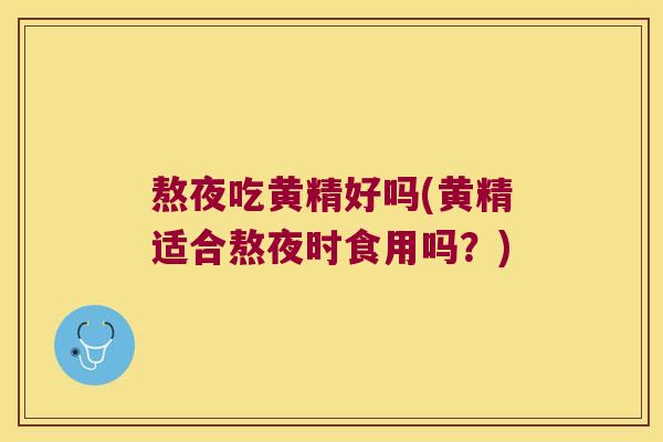 熬夜吃黄精好吗(黄精适合熬夜时食用吗？)