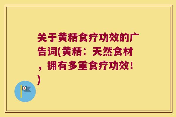 关于黄精食疗功效的广告词(黄精：天然食材，拥有多重食疗功效！)