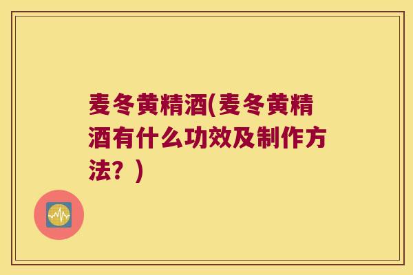麦冬黄精酒(麦冬黄精酒有什么功效及制作方法？)