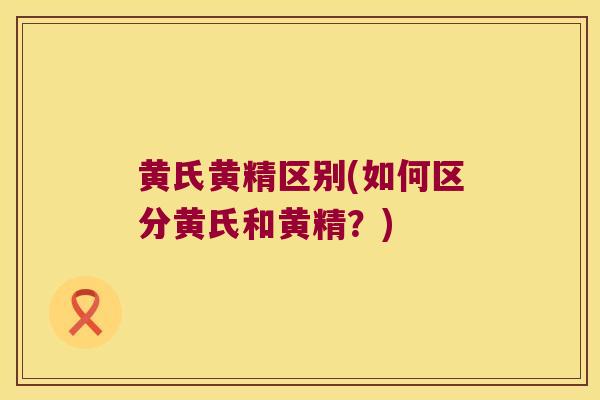 黄氏黄精区别(如何区分黄氏和黄精？)