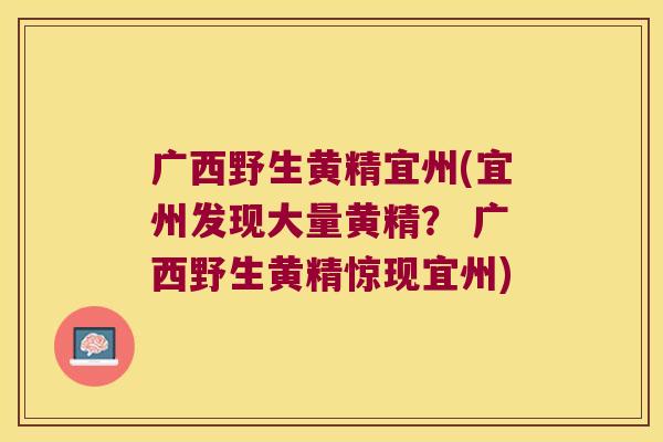 广西野生黄精宜州(宜州发现大量黄精？ 广西野生黄精惊现宜州)