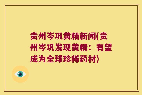 贵州岑巩黄精新闻(贵州岑巩发现黄精：有望成为全球珍稀药材)