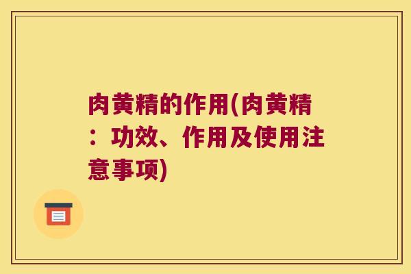 肉黄精的作用(肉黄精：功效、作用及使用注意事项)