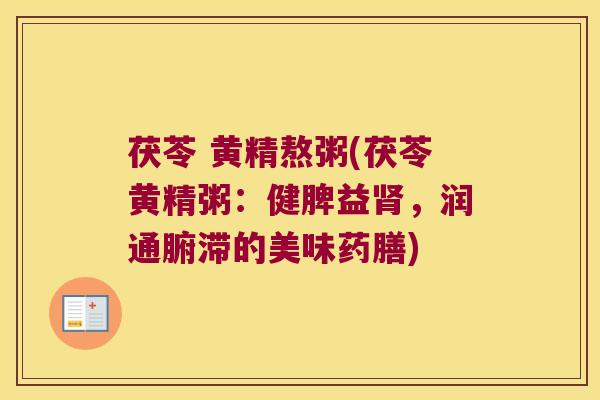茯苓 黄精熬粥(茯苓黄精粥:健脾益,润通腑滞的美味药膳) 茯苓 黄精熬粥(茯苓黄精粥:健脾益,润通腑滞的美味药膳)